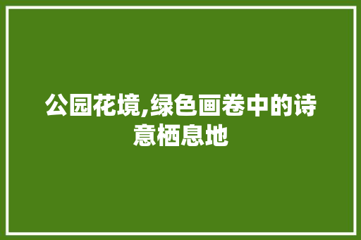 公园花境,绿色画卷中的诗意栖息地