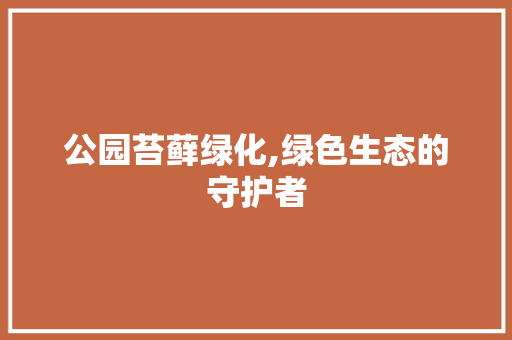公园苔藓绿化,绿色生态的守护者
