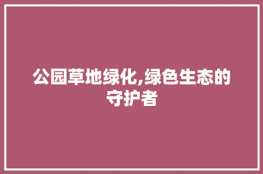 公园草地绿化,绿色生态的守护者
