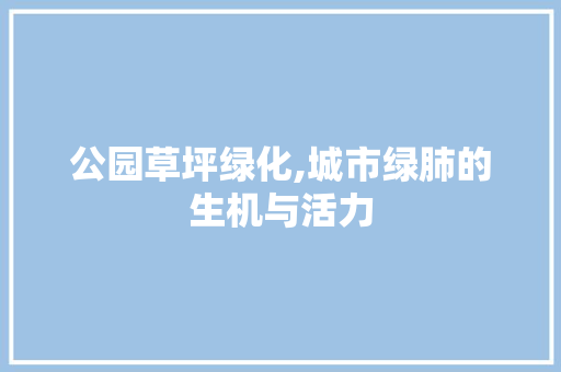 公园草坪绿化,城市绿肺的生机与活力