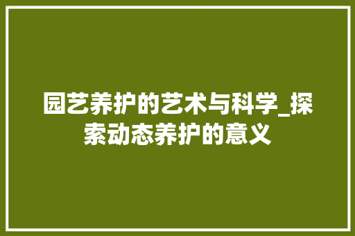 园艺养护的艺术与科学_探索动态养护的意义