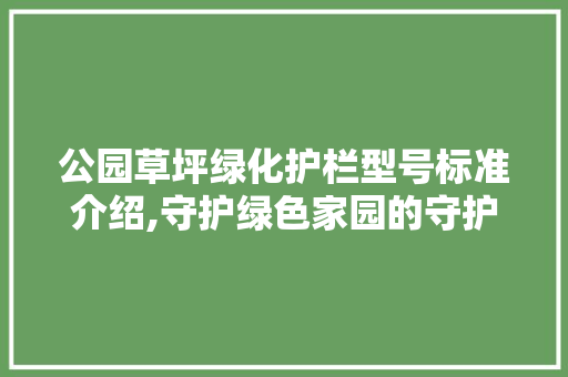 公园草坪绿化护栏型号标准介绍,守护绿色家园的守护神