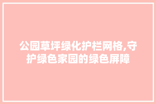 公园草坪绿化护栏网格,守护绿色家园的绿色屏障 果木品种介绍