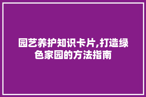 园艺养护知识卡片,打造绿色家园的方法指南