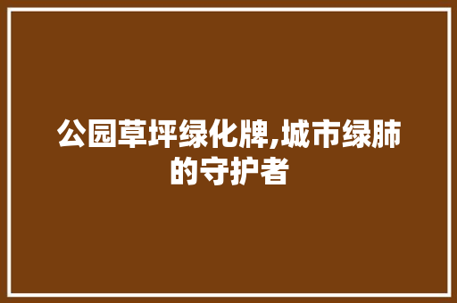公园草坪绿化牌,城市绿肺的守护者