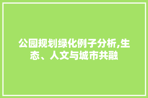 公园规划绿化例子分析,生态、人文与城市共融