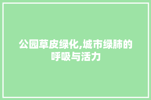 公园草皮绿化,城市绿肺的呼吸与活力 种植区域