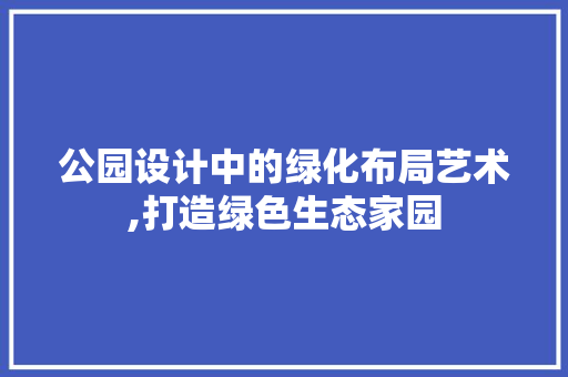 公园设计中的绿化布局艺术,打造绿色生态家园