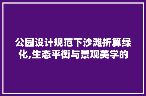 公园设计规范下沙滩折算绿化,生态平衡与景观美学的巧妙融合