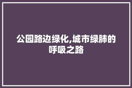 公园路边绿化,城市绿肺的呼吸之路
