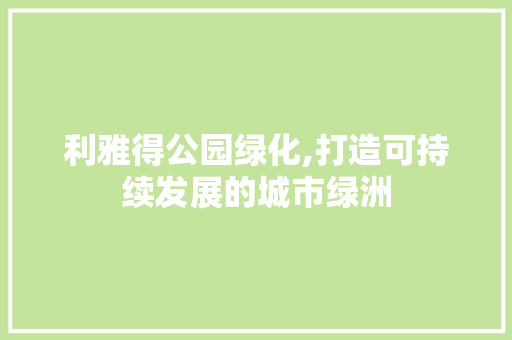 利雅得公园绿化,打造可持续发展的城市绿洲