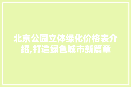 北京公园立体绿化价格表介绍,打造绿色城市新篇章