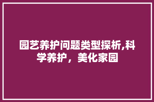 园艺养护问题类型探析,科学养护，美化家园