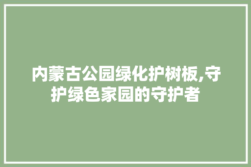 内蒙古公园绿化护树板,守护绿色家园的守护者