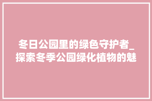 冬日公园里的绿色守护者_探索冬季公园绿化植物的魅力 土壤管理