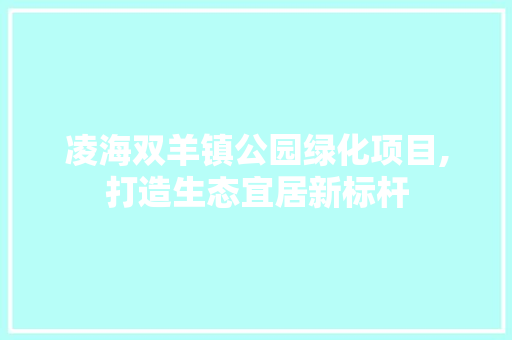 凌海双羊镇公园绿化项目,打造生态宜居新标杆 果树种植技术