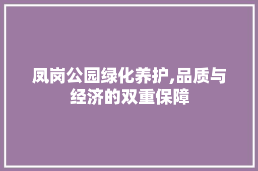 凤岗公园绿化养护,品质与经济的双重保障