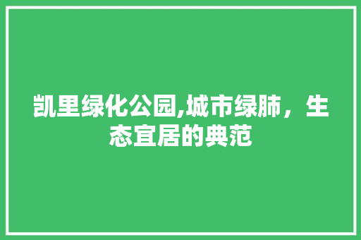 凯里绿化公园,城市绿肺，生态宜居的典范
