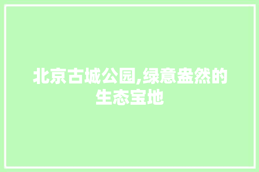 北京古城公园,绿意盎然的生态宝地