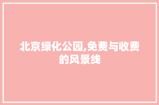 北京绿化公园,免费与收费的风景线