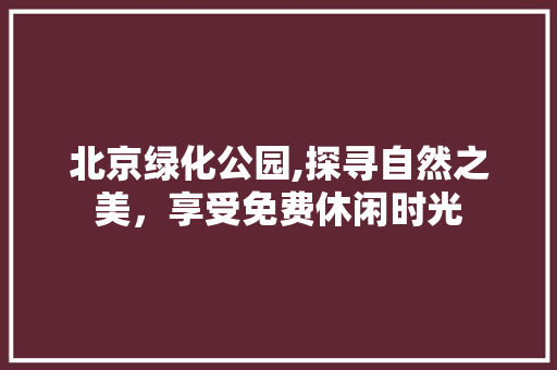 北京绿化公园,探寻自然之美，享受免费休闲时光
