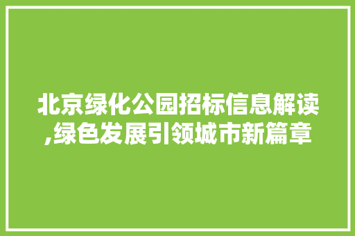 北京绿化公园招标信息解读,绿色发展引领城市新篇章