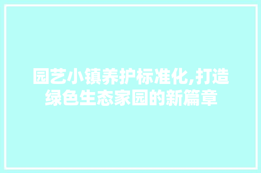 园艺小镇养护标准化,打造绿色生态家园的新篇章