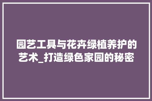 园艺工具与花卉绿植养护的艺术_打造绿色家园的秘密武器