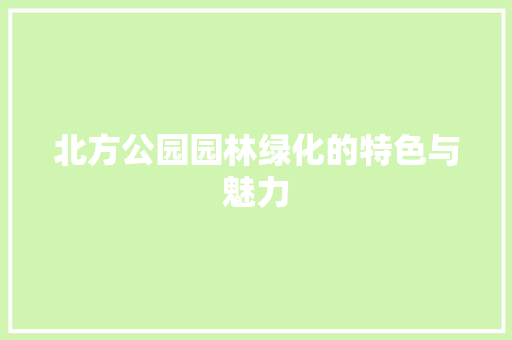 北方公园园林绿化的特色与魅力