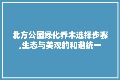 北方公园绿化乔木选择步骤,生态与美观的和谐统一
