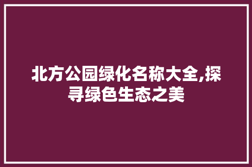 北方公园绿化名称大全,探寻绿色生态之美