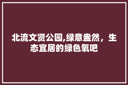 北流文贤公园,绿意盎然，生态宜居的绿色氧吧 种植区域
