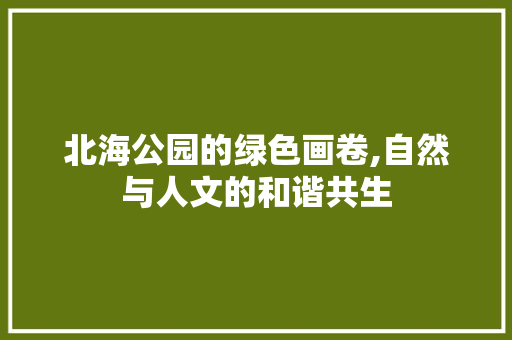 北海公园的绿色画卷,自然与人文的和谐共生