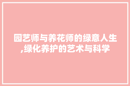 园艺师与养花师的绿意人生,绿化养护的艺术与科学