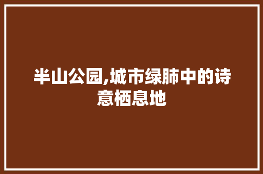 半山公园,城市绿肺中的诗意栖息地 品种特性