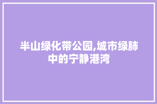 半山绿化带公园,城市绿肺中的宁静港湾 果木品种介绍