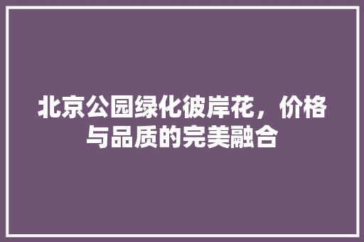 北京公园绿化彼岸花，价格与品质的完美融合