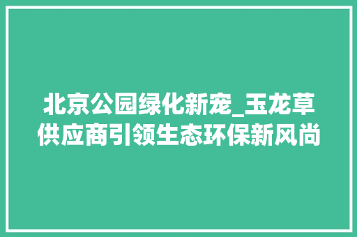 北京公园绿化新宠_玉龙草供应商引领生态环保新风尚