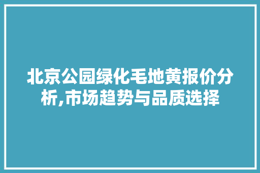 北京公园绿化毛地黄报价分析,市场趋势与品质选择 整形技巧
