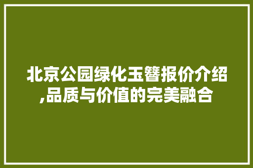 北京公园绿化玉簪报价介绍,品质与价值的完美融合