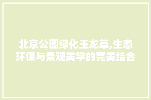 北京公园绿化玉龙草,生态环保与景观美学的完美结合 果树修剪整形