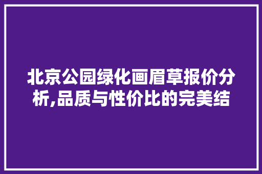 北京公园绿化画眉草报价分析,品质与性价比的完美结合