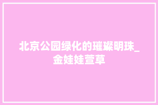 北京公园绿化的璀璨明珠_金娃娃萱草 土壤管理