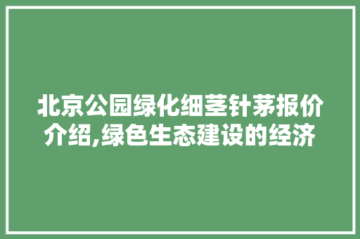 北京公园绿化细茎针茅报价介绍,绿色生态建设的经济考量