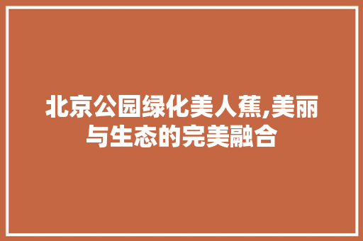 北京公园绿化美人蕉,美丽与生态的完美融合 修剪方法