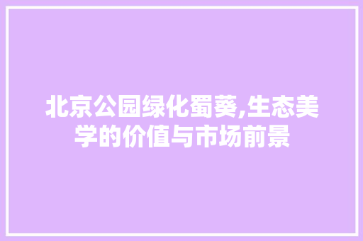 北京公园绿化蜀葵,生态美学的价值与市场前景 果树修剪整形