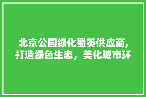 北京公园绿化蜀葵供应商,打造绿色生态，美化城市环境