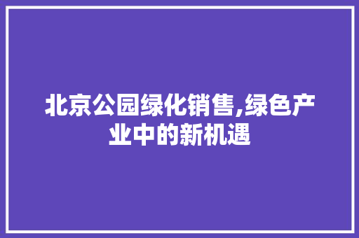 北京公园绿化销售,绿色产业中的新机遇 果木品种介绍