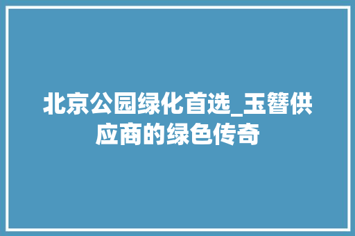 北京公园绿化首选_玉簪供应商的绿色传奇 灌溉施肥