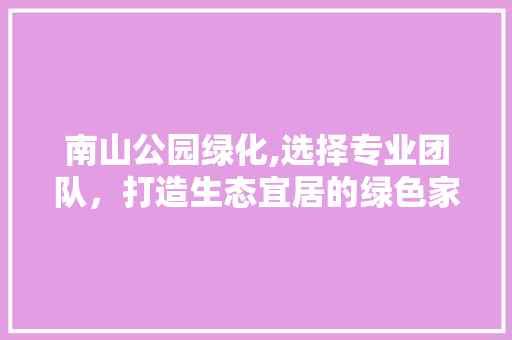 南山公园绿化,选择专业团队，打造生态宜居的绿色家园